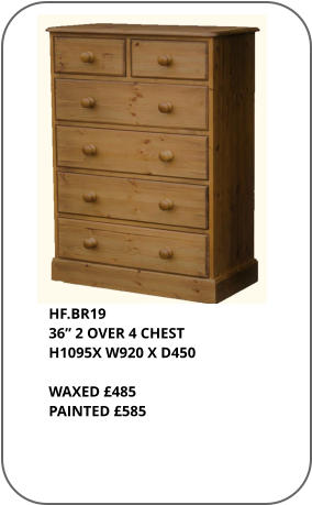 HF.BR19 36” 2 OVER 4 CHEST H1095X W920 X D450     WAXED £485 PAINTED £585