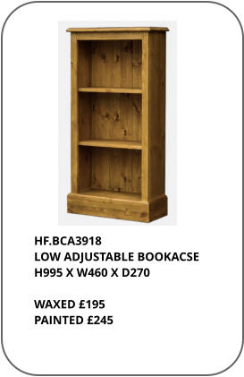 HF.BCA3918 LOW ADJUSTABLE BOOKACSE H995 X W460 X D270  WAXED £195 PAINTED £245